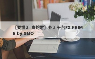 【要懂汇 毒蛇君】外汇平台FX PRIME by GMO
