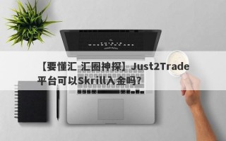 【要懂汇 汇圈神探】Just2Trade平台可以Skrill入金吗？
