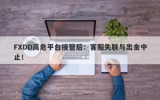 FXDD高危平台接管后：客服失联与出金中止！