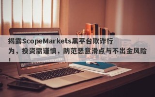 揭露ScopeMarkets黑平台欺诈行为，投资需谨慎，防范恶意滑点与不出金风险！