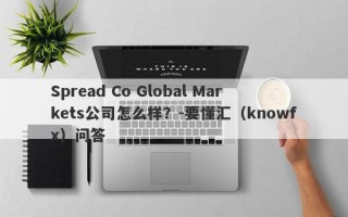 Spread Co Global Markets公司怎么样？-要懂汇（knowfx）问答