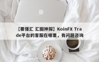 【要懂汇 汇圈神探】KoinFX Trade平台的客服在哪里，有问题咨询
