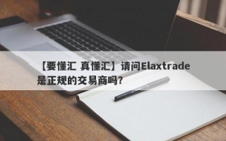 【要懂汇 真懂汇】请问Elaxtrade是正规的交易商吗？
