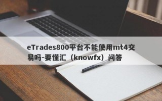 eTrades800平台不能使用mt4交易吗-要懂汇（knowfx）问答