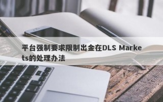 平台强制要求限制出金在DLS Markets的处理办法