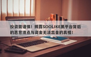 投资需谨慎！揭露SOOLIKE黑平台背后的恶意滑点与资金无法出金的真相！