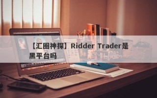 【汇圈神探】Ridder Trader是黑平台吗
