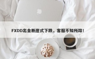 FXDD出金断崖式下跌，客服不知所踪！