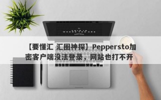 【要懂汇 汇圈神探】Peppersto加密客户端没法登录，网站也打不开
