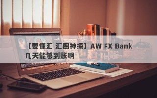 【要懂汇 汇圈神探】AW FX Bank几天能够到账啊
