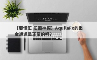 【要懂汇 汇圈神探】AquilaFx的出金通道是正常的吗？
