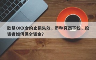 欧易OKX合约止损失效，币种突然下线，投资者如何保全资金？