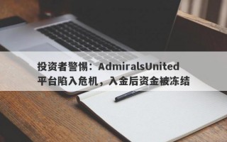 投资者警惕：AdmiralsUnited平台陷入危机，入金后资金被冻结