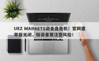 UEZ MARKETS资金盘危机！官网遭举报关闭，投资者需注意风险！