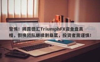 警惕！揭露德汇TriumphFX资金盘真相，假换团队继续割韭菜，投资者需谨慎！