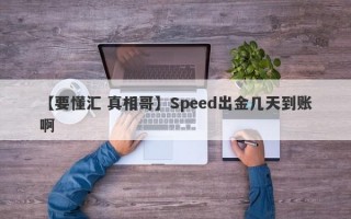 【要懂汇 真相哥】Speed出金几天到账啊
