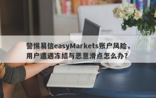 警惕易信easyMarkets账户风险，用户遭遇冻结与恶意滑点怎么办？