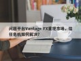 问题平台Vantage FX重现市场，信任危机如何解决？