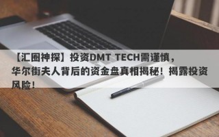 【汇圈神探】投资DMT TECH需谨慎，华尔街夫人背后的资金盘真相揭秘！揭露投资风险！