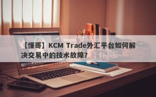 【懂哥】KCM Trade外汇平台如何解决交易中的技术故障？
