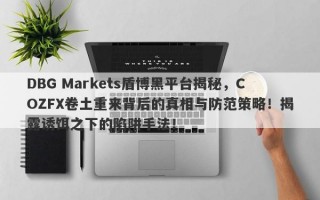 DBG Markets盾博黑平台揭秘，COZFX卷土重来背后的真相与防范策略！揭露诱饵之下的陷阱手法！