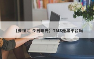 【要懂汇 今日曝光】TMS是黑平台吗
