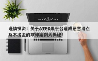 谨慎投资！关于ATFX黑平台造成恶意滑点及不出金的欺诈案例大揭秘！