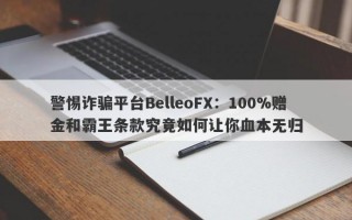 警惕诈骗平台BelleoFX：100%赠金和霸王条款究竟如何让你血本无归