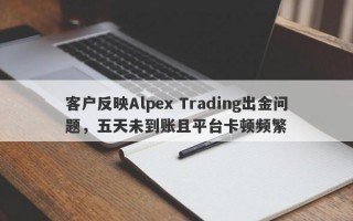 客户反映Alpex Trading出金问题，五天未到账且平台卡顿频繁