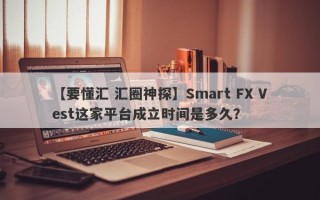 【要懂汇 汇圈神探】Smart FX Vest这家平台成立时间是多久？
