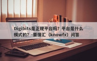 Digibits是正规平台吗？平台是什么模式的？-要懂汇（knowfx）问答