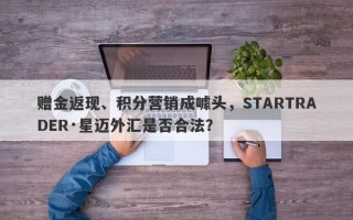 赠金返现、积分营销成噱头，STARTRADER·星迈外汇是否合法？