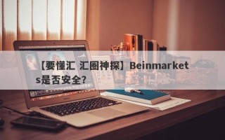 【要懂汇 汇圈神探】Beinmarkets是否安全？
