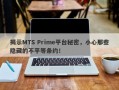 揭示MTS Prime平台秘密，小心那些隐藏的不平等条约！