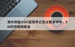 澳大利亚ASIC监管早已禁止赠金诱导，XM仍然推销赠金