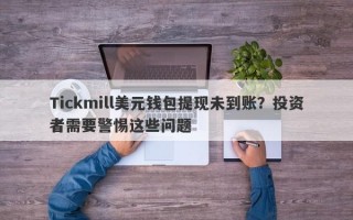 Tickmill美元钱包提现未到账？投资者需要警惕这些问题