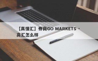 【真懂汇】券商GO MARKETS · 高汇怎么样
