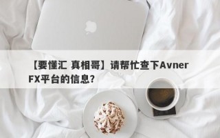 【要懂汇 真相哥】请帮忙查下Avner FX平台的信息？
