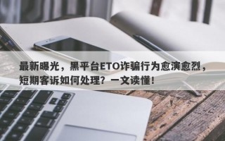 最新曝光，黑平台ETO诈骗行为愈演愈烈，短期客诉如何处理？一文读懂！