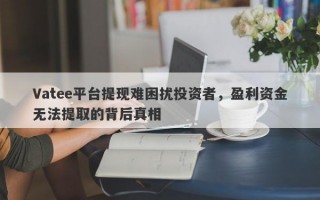 Vatee平台提现难困扰投资者，盈利资金无法提取的背后真相