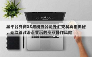 黑平台券商XS与科技公司外汇交易真相揭秘，无监管改滑点背后的专业操作风险