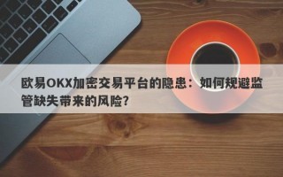 欧易OKX加密交易平台的隐患：如何规避监管缺失带来的风险？