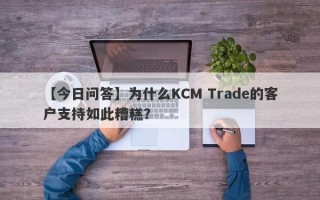 【今日问答】为什么KCM Trade的客户支持如此糟糕？