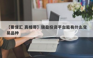 【要懂汇 真相哥】瑞盈投资平台能有什么交易品种
