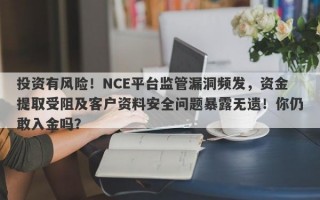 投资有风险！NCE平台监管漏洞频发，资金提取受阻及客户资料安全问题暴露无遗！你仍敢入金吗？