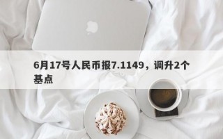 6月17号人民币报7.1149，调升2个基点