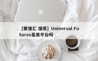 【要懂汇 懂哥】Universal Futures是黑平台吗
