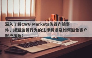 深入了解CWG Markets仿冒诈骗事件，规避监管行为的法律解读及如何避免客户账户风险？