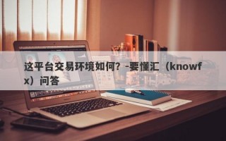 这平台交易环境如何？-要懂汇（knowfx）问答