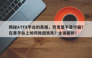 揭秘ATFX平台的真相，究竟是不是诈骗？在黑平台上如何挽回损失？全面解析！